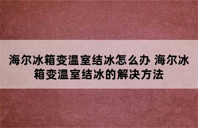 海尔冰箱变温室结冰怎么办 海尔冰箱变温室结冰的解决方法